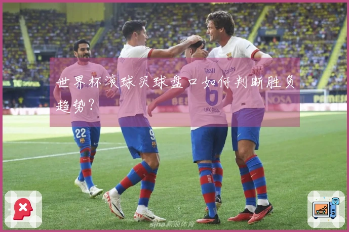 世界杯滚球买球盘口如何判断胜负趋势？