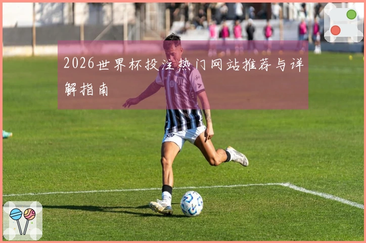 2026世界杯投注热门网站推荐与详解指南