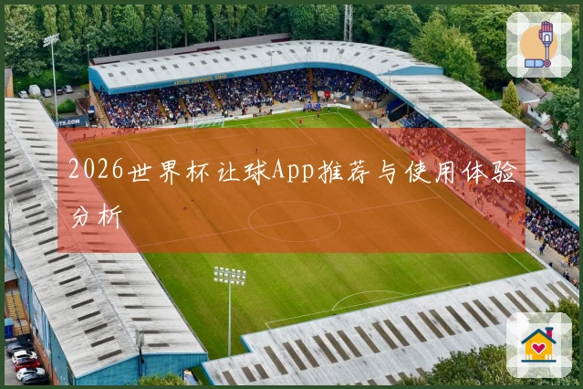 2026世界杯让球App推荐与使用体验分析