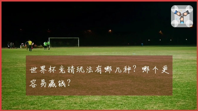 世界杯竞猜玩法有哪几种？哪个更容易赢钱？