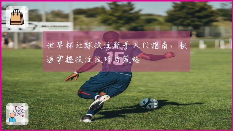世界杯让球投注新手入门指南，快速掌握投注技巧与策略