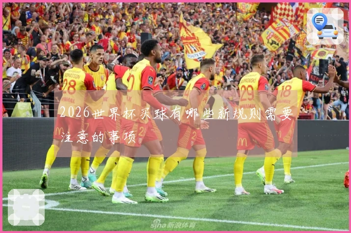 2026世界杯买球有哪些新规则需要注意的事项