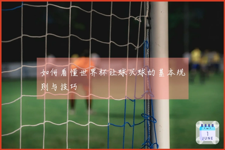 如何看懂世界杯让球买球的基本规则与技巧