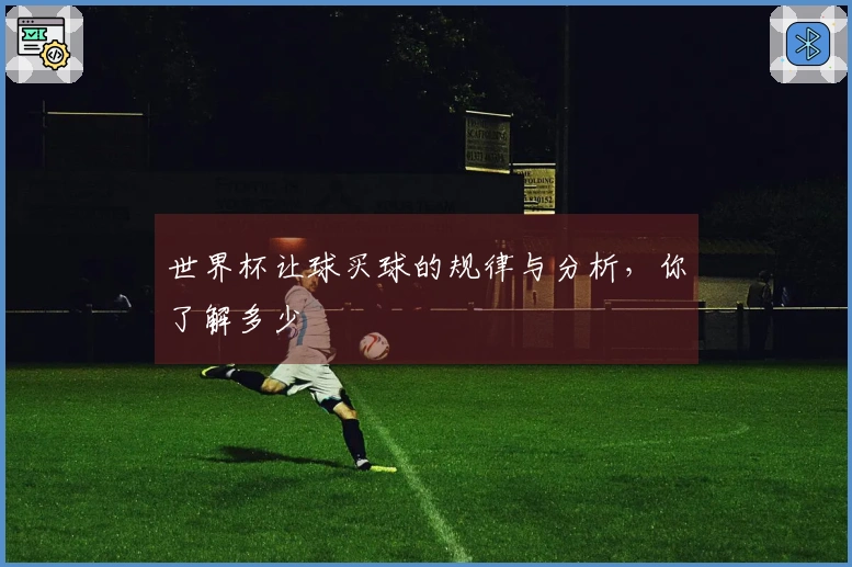 世界杯让球买球的规律与分析，你了解多少
