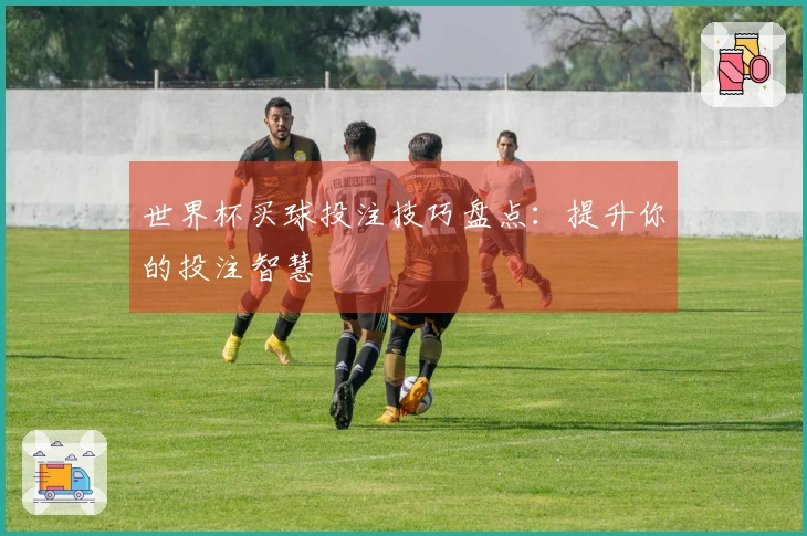世界杯买球投注技巧盘点：提升你的投注智慧