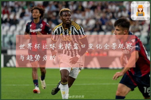 世界杯让球竞猜盘口变化全景观察与趋势分析