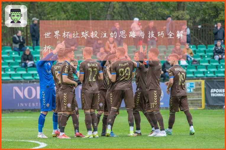 世界杯让球投注的思路与技巧全解析