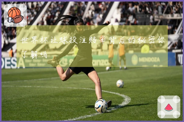 世界杯让球投注赔率背后的秘密你了解吗