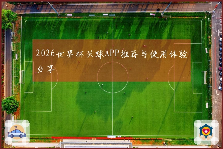 2026世界杯买球APP推荐与使用体验分享