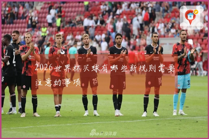 2026世界杯买球有哪些新规则需要注意的事项