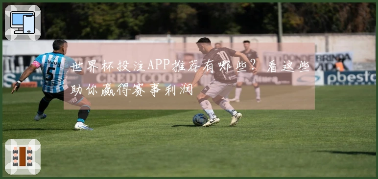 世界杯投注APP推荐有哪些？看这些助你赢得赛事利润