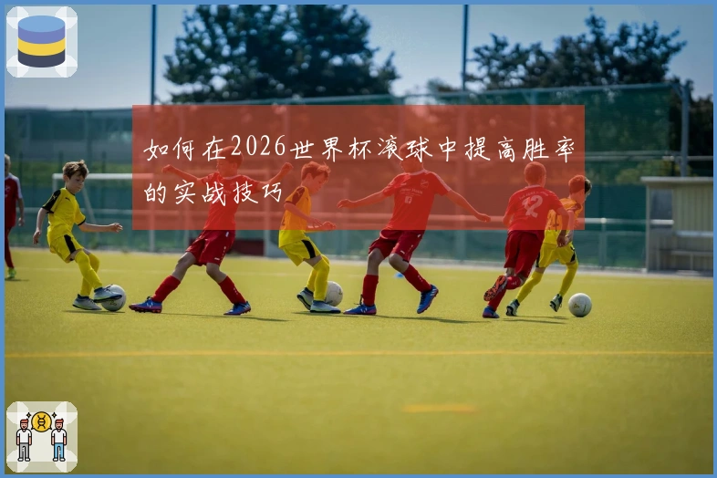 如何在2026世界杯滚球中提高胜率的实战技巧