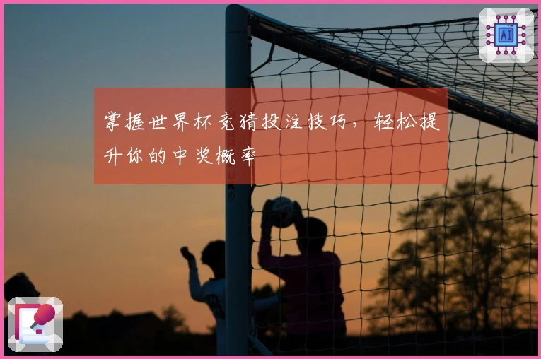 掌握世界杯竞猜投注技巧，轻松提升你的中奖概率