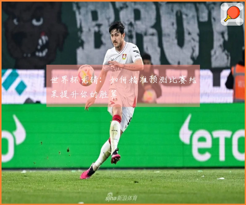 世界杯竞猜：如何精准预测比赛结果提升你的胜算