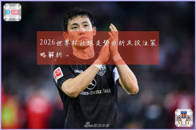 2026世界杯让球走势分析及投注策略解析