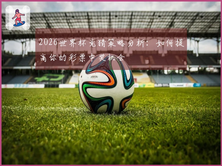 2026世界杯竞猜策略分析：如何提高你的彩票中奖机会