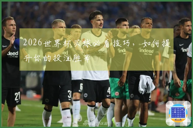 2026世界杯买球必看技巧，如何提升你的投注胜率