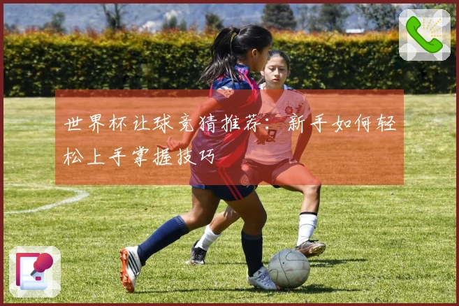 世界杯让球竞猜推荐：新手如何轻松上手掌握技巧