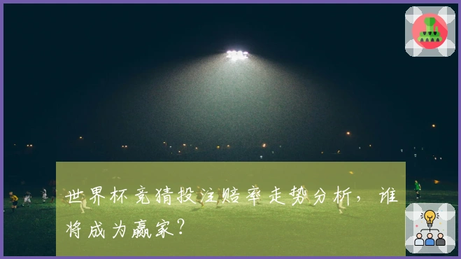 世界杯竞猜投注赔率走势分析，谁将成为赢家？