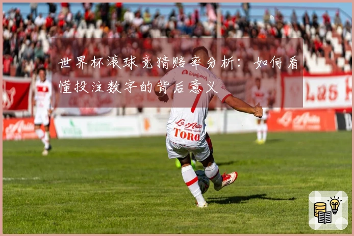 世界杯滚球竞猜赔率分析：如何看懂投注数字的背后意义