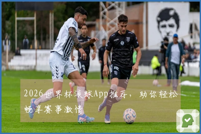 2026世界杯滚球App推荐，助你轻松畅享赛事激情