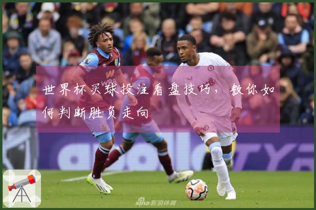 世界杯买球投注看盘技巧，教你如何判断胜负走向