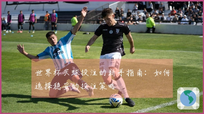 世界杯买球投注的新手指南：如何选择稳妥的投注策略