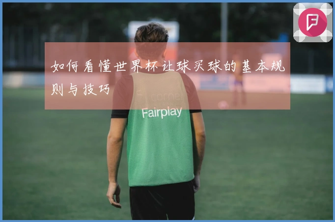 如何看懂世界杯让球买球的基本规则与技巧