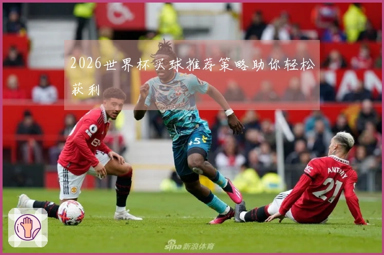2026世界杯买球推荐策略助你轻松获利