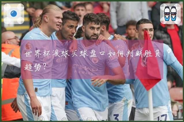 世界杯滚球买球盘口如何判断胜负趋势？