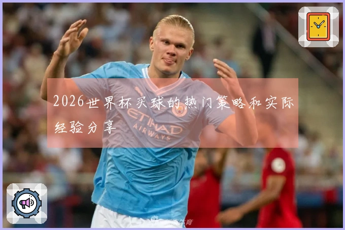 2026世界杯买球的热门策略和实际经验分享