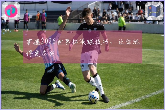 掌握2026世界杯滚球技巧，让你玩得更尽兴