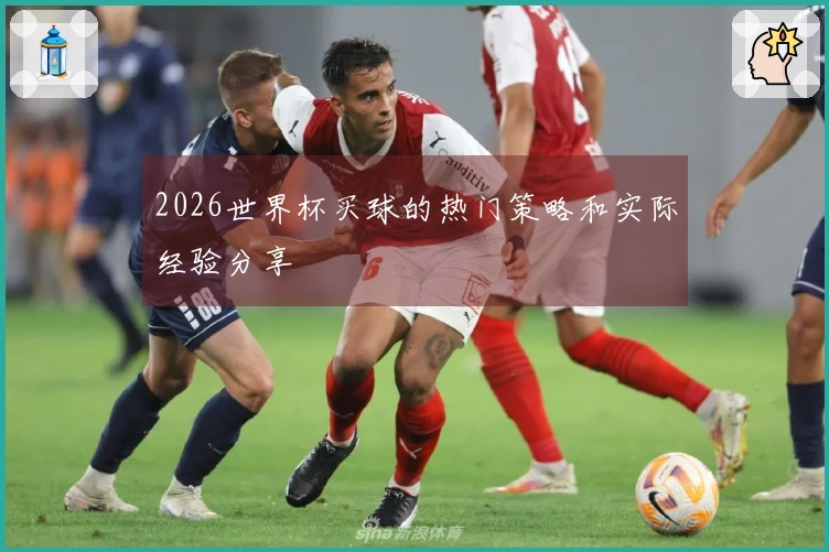 2026世界杯买球的热门策略和实际经验分享