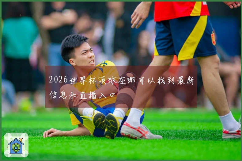 2026世界杯滚球在哪可以找到最新信息和直播入口