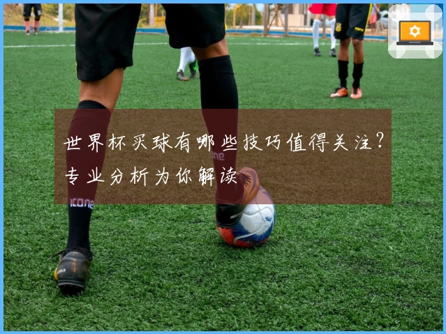世界杯买球有哪些技巧值得关注？专业分析为你解读