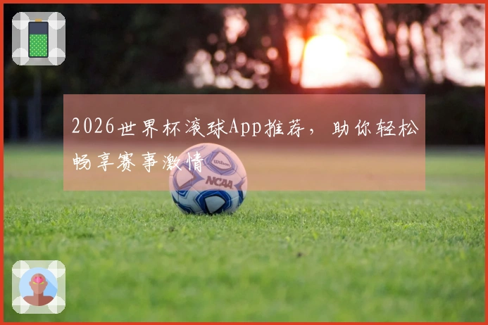 2026世界杯滚球App推荐，助你轻松畅享赛事激情