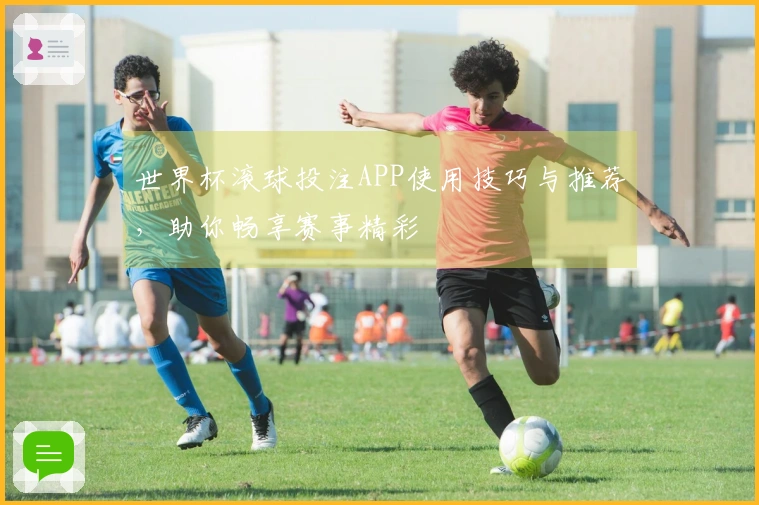 世界杯滚球投注APP使用技巧与推荐，助你畅享赛事精彩